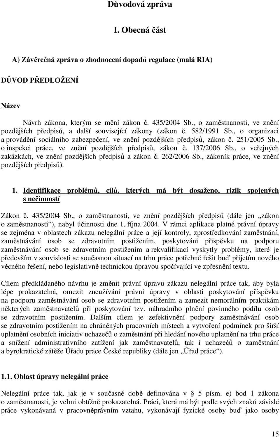 , o inspekci práce, ve znění pozdějších předpisů, zákon č. 137/2006 Sb., o veřejných zakázkách, ve znění pozdějších předpisů a zákon č. 262/2006 Sb., zákoník práce, ve znění pozdějších předpisů). 1. Identifikace problémů, cílů, kterých má být dosaženo, rizik spojených s nečinností Zákon č.