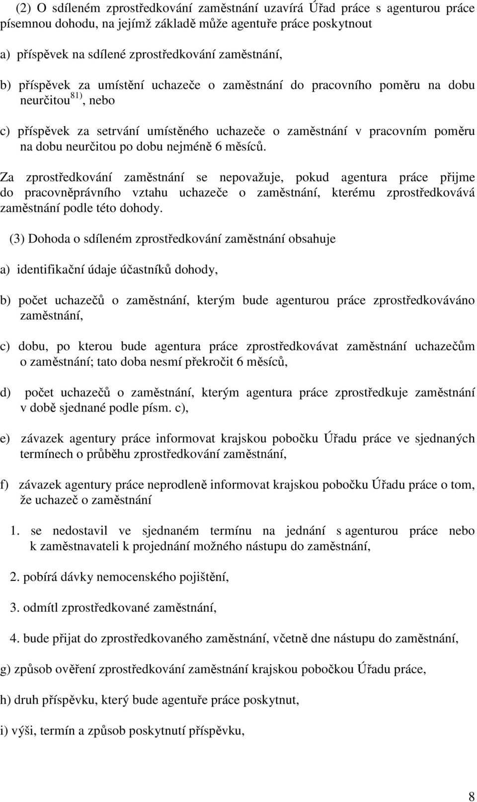 nejméně 6 měsíců. Za zprostředkování zaměstnání se nepovažuje, pokud agentura práce přijme do pracovněprávního vztahu uchazeče o zaměstnání, kterému zprostředkovává zaměstnání podle této dohody.