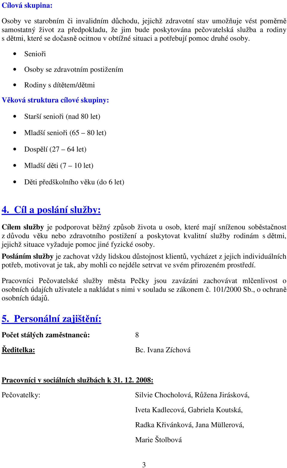 Senioři Osoby se zdravotním postižením Rodiny s dítětem/dětmi Věková struktura cílové skupiny: Starší senioři (nad 80 let) Mladší senioři (65 80 let) Dospělí (27 64 let) Mladší děti (7 10 let) Děti