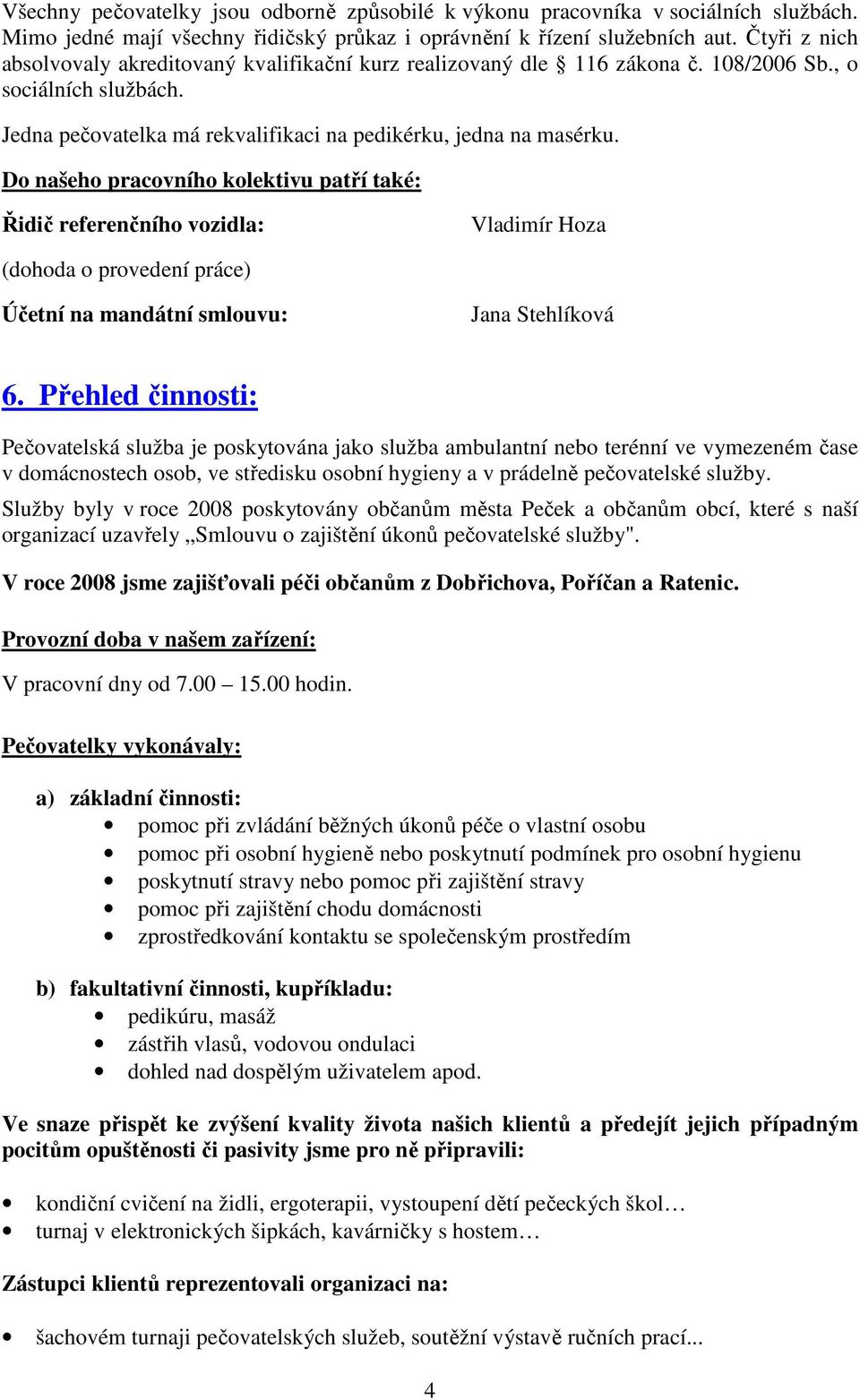 Do našeho pracovního kolektivu patří také: Řidič referenčního vozidla: Vladimír Hoza (dohoda o provedení práce) Účetní na mandátní smlouvu: Jana Stehlíková 6.