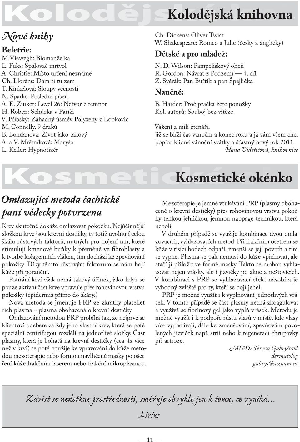 Mrštníkové: Maryša L. Keller: Hypnotizér Ch. Dickens: Oliver Twist W. Shakespeare: Romeo a Julie (česky a anglicky) Dětské a pro mládež: N. D. Wilson: Pampeliškový oheň R. Gordon: Návrat z Podzemí 4.