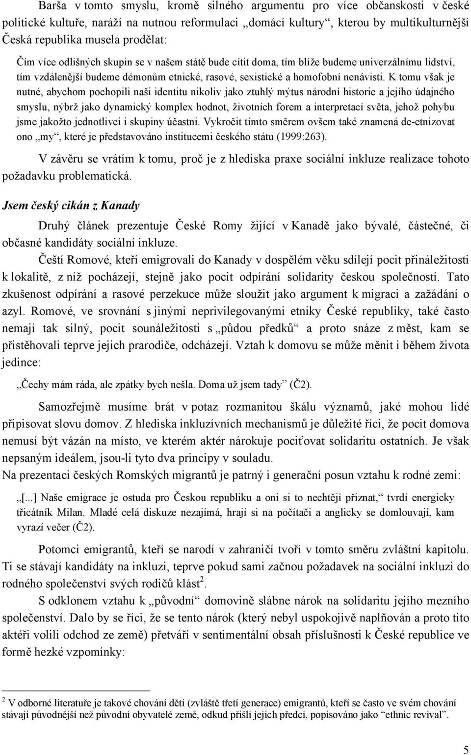 K tomu však je nutné, abychom pochopili naši identitu nikoliv jako ztuhlý mýtus národní historie a jejího údajného smyslu, nýbrž jako dynamický komplex hodnot, životních forem a interpretací světa,