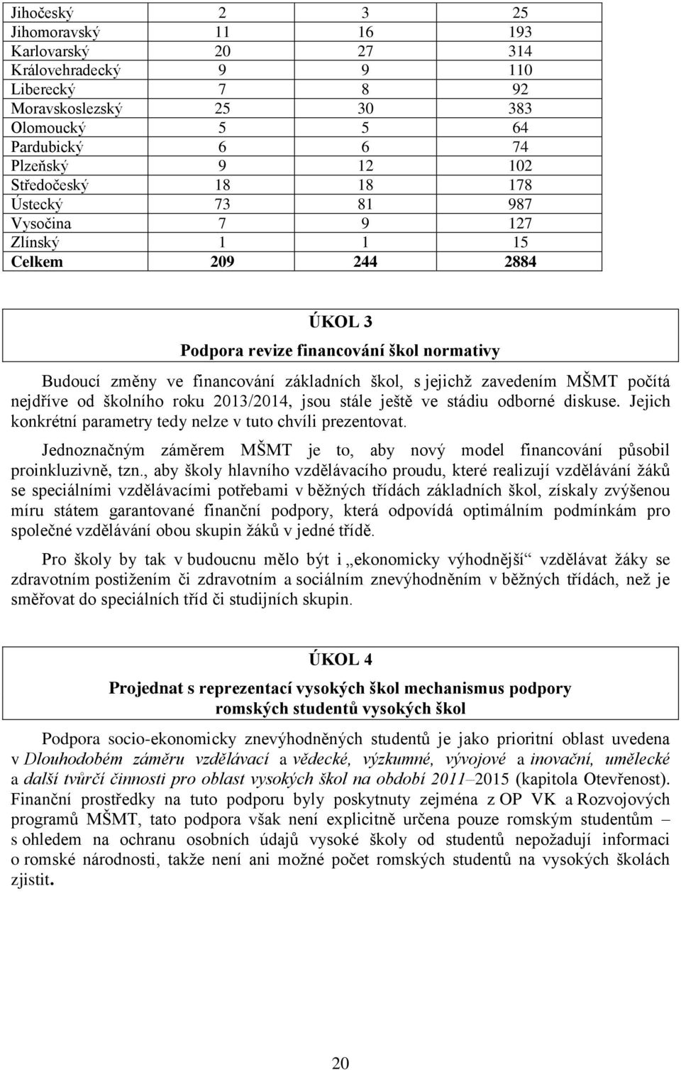 počítá nejdříve od školního roku 2013/2014, jsou stále ještě ve stádiu odborné diskuse. Jejich konkrétní parametry tedy nelze v tuto chvíli prezentovat.