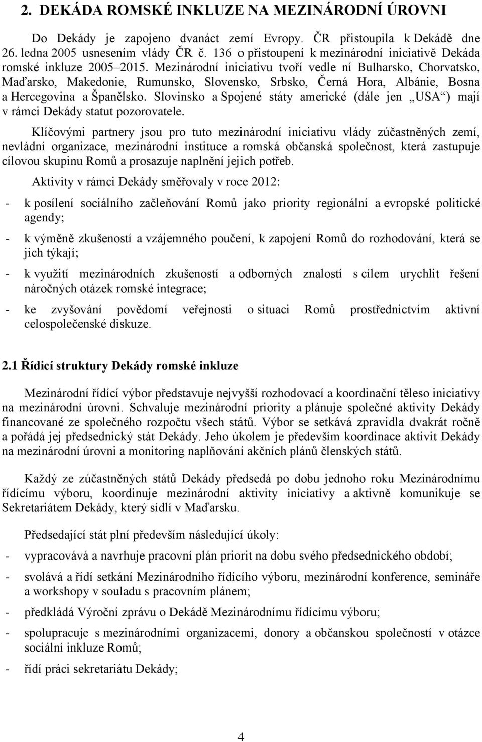 Mezinárodní iniciativu tvoří vedle ní Bulharsko, Chorvatsko, Maďarsko, Makedonie, Rumunsko, Slovensko, Srbsko, Černá Hora, Albánie, Bosna a Hercegovina a Španělsko.