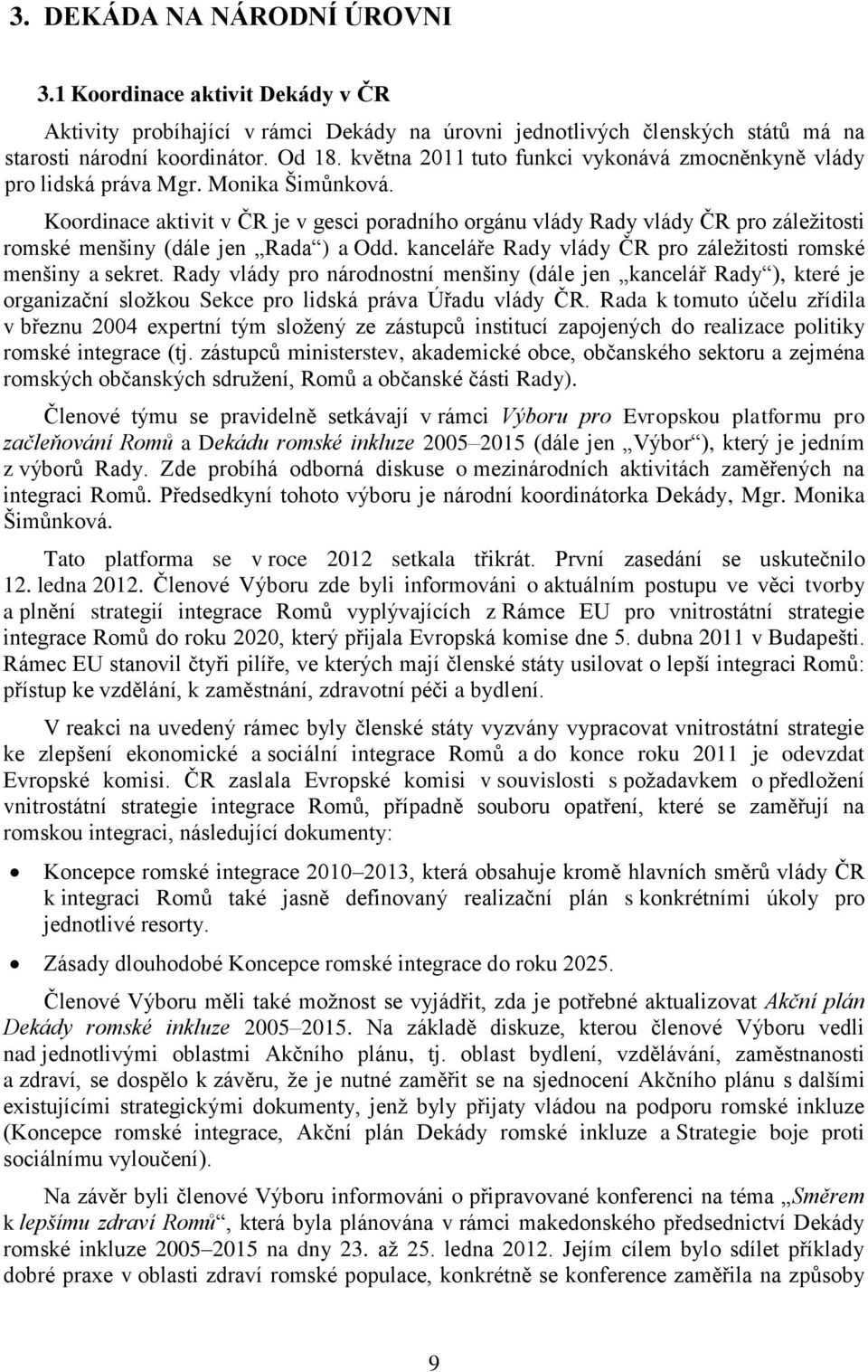 Koordinace aktivit v ČR je v gesci poradního orgánu vlády Rady vlády ČR pro záležitosti romské menšiny (dále jen Rada ) a Odd. kanceláře Rady vlády ČR pro záležitosti romské menšiny a sekret.