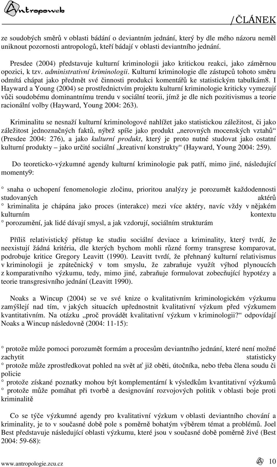 Kulturní kriminologie dle zástupců tohoto směru odmítá chápat jako předmět své činnosti produkci komentářů ke statistickým tabulkám8.