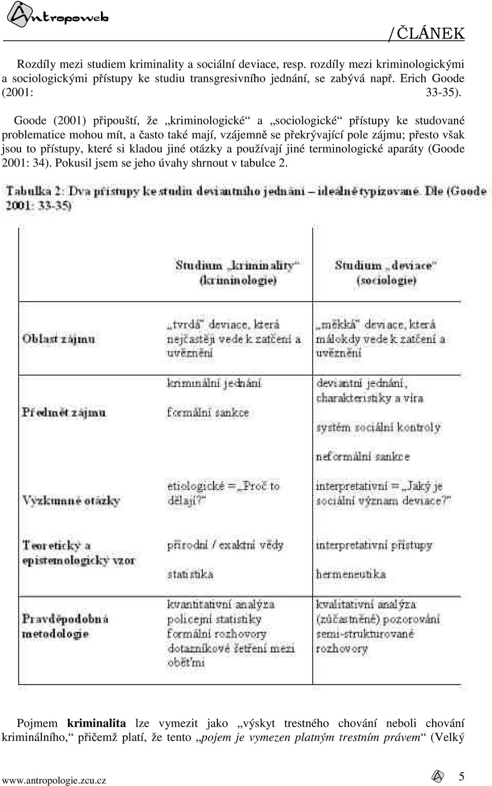 Goode (2001) připouští, že kriminologické a sociologické přístupy ke studované problematice mohou mít, a často také mají, vzájemně se překrývající pole zájmu; přesto však jsou