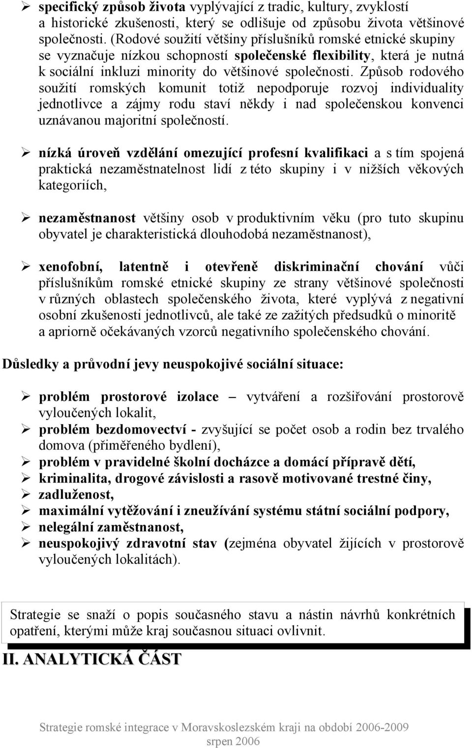 Způsob rodového soužití romských komunit totiž nepodporuje rozvoj individuality jednotlivce a zájmy rodu staví někdy i nad společenskou konvenci uznávanou majoritní společností.