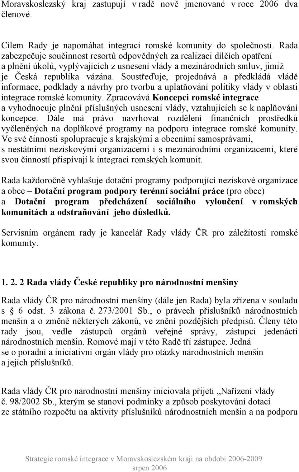 Soustřeďuje, projednává a předkládá vládě informace, podklady a návrhy pro tvorbu a uplatňování politiky vlády v oblasti integrace romské komunity.