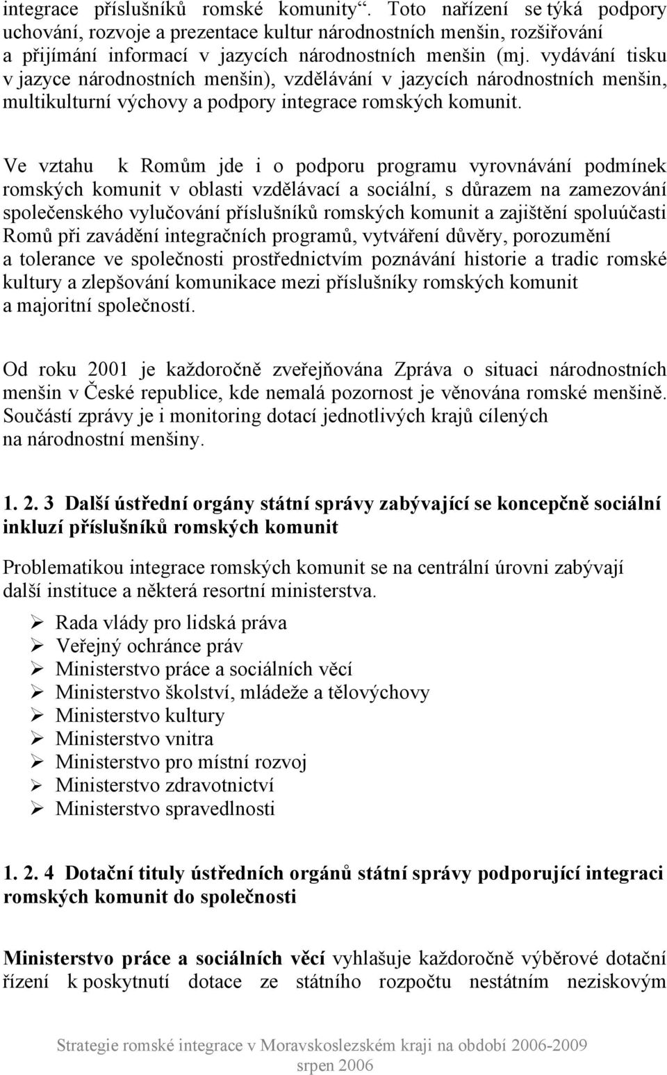 Ve vztahu k Romům jde i o podporu programu vyrovnávání podmínek romských komunit v oblasti vzdělávací a sociální, s důrazem na zamezování společenského vylučování příslušníků romských komunit a