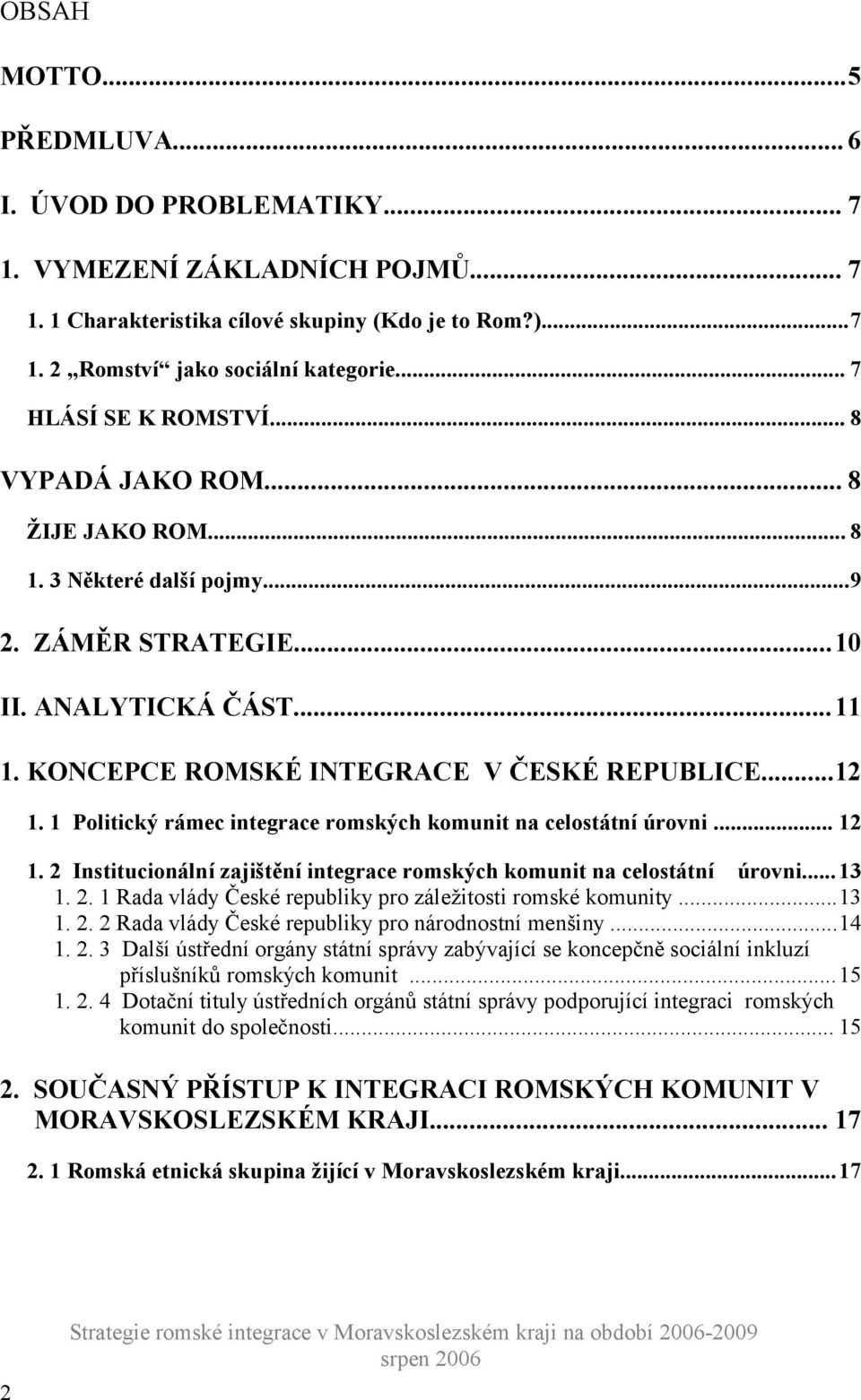 1 Politický rámec integrace romských komunit na celostátní úrovni... 12 1. 2 Institucionální zajištění integrace romských komunit na celostátní úrovni...13 1. 2. 1 Rada vlády České republiky pro záležitosti romské komunity.