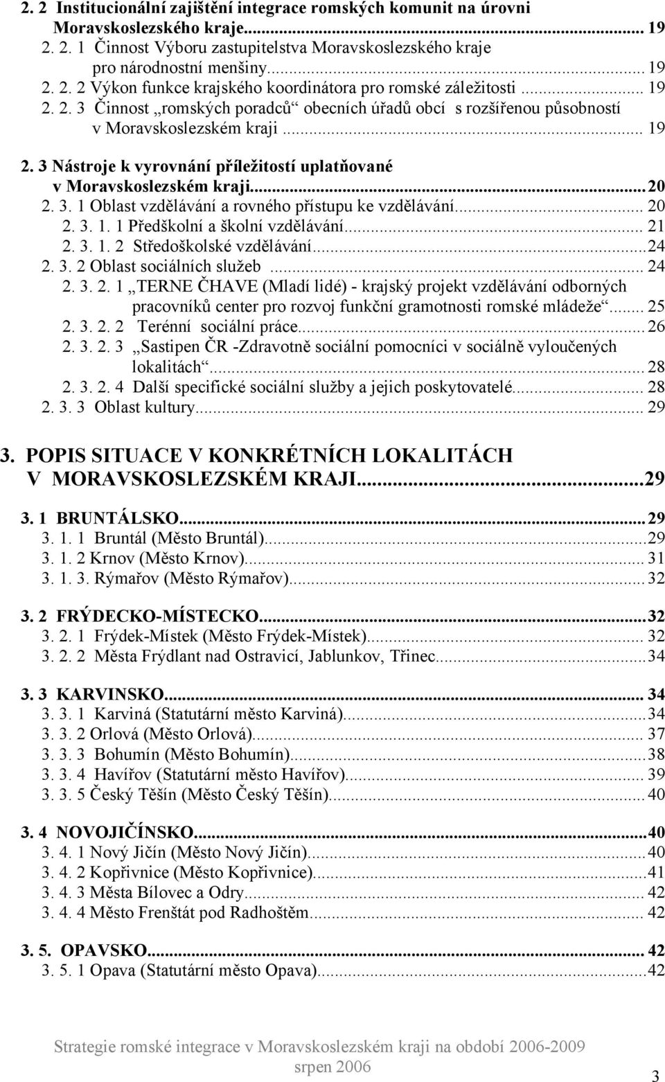 .. 20 2. 3. 1. 1 Předškolní a školní vzdělávání... 21 2. 3. 1. 2 Středoškolské vzdělávání...24 2. 3. 2 Oblast sociálních služeb... 24 2. 3. 2. 1 TERNE ČHAVE (Mladí lidé) - krajský projekt vzdělávání odborných pracovníků center pro rozvoj funkční gramotnosti romské mládeže.