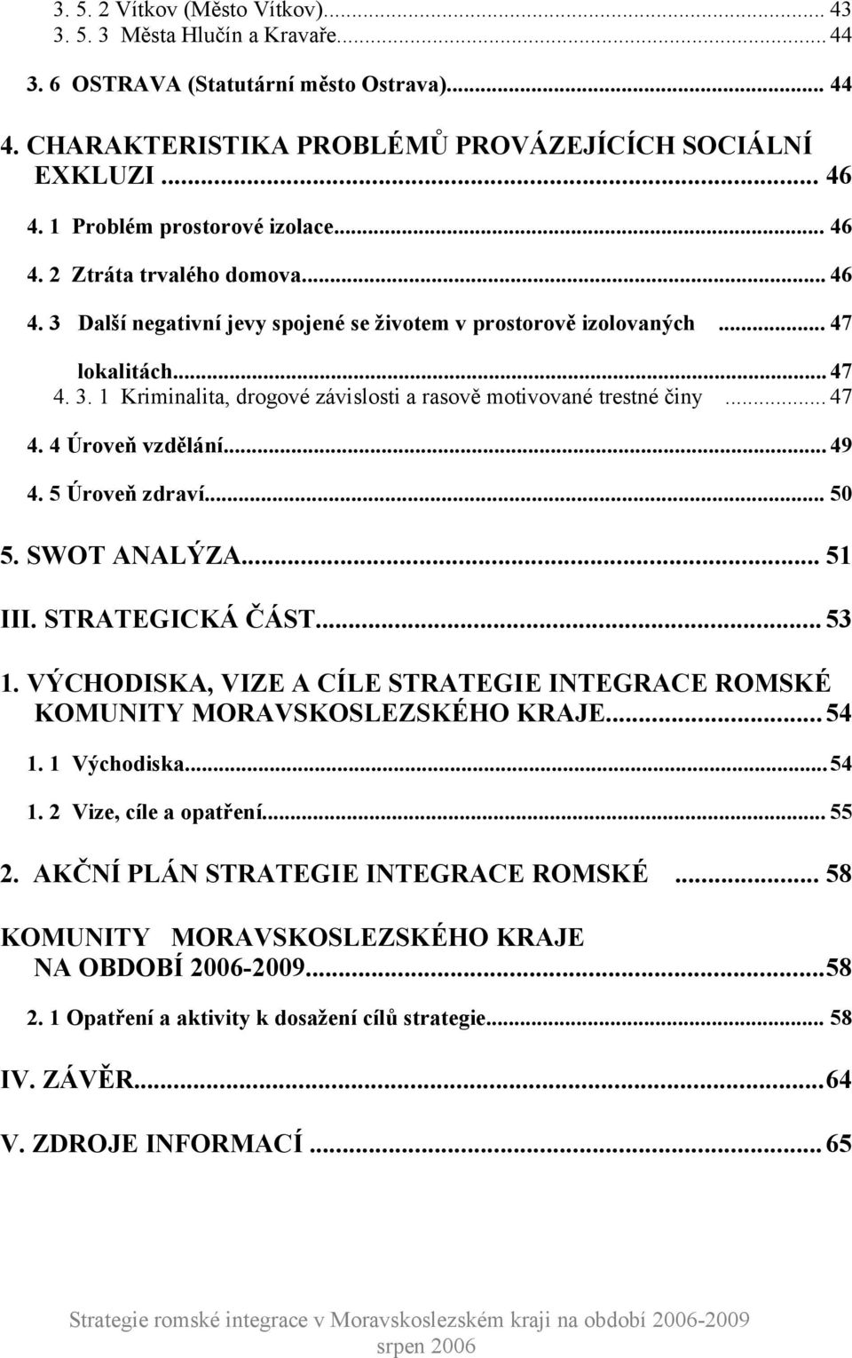 .. 47 4. 4 Úroveň vzdělání... 49 4. 5 Úroveň zdraví... 50 5. SWOT ANALÝZA... 51 III. STRATEGICKÁ ČÁST... 53 1. VÝCHODISKA, VIZE A CÍLE STRATEGIE INTEGRACE ROMSKÉ KOMUNITY MORAVSKOSLEZSKÉHO KRAJE...54 1.