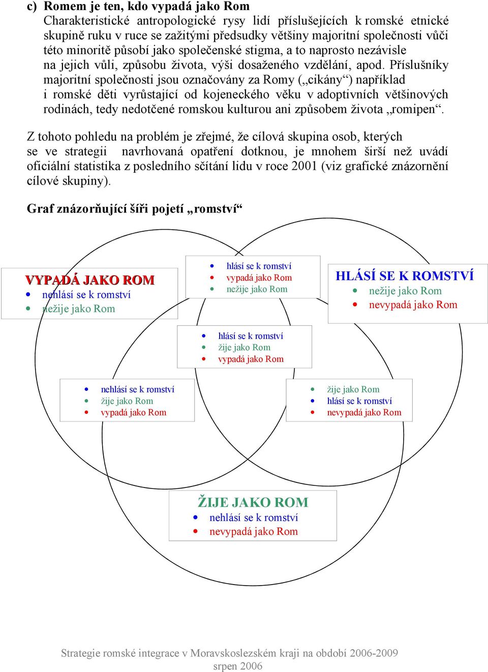 Příslušníky majoritní společnosti jsou označovány za Romy ( cikány ) například i romské děti vyrůstající od kojeneckého věku v adoptivních většinových rodinách, tedy nedotčené romskou kulturou ani