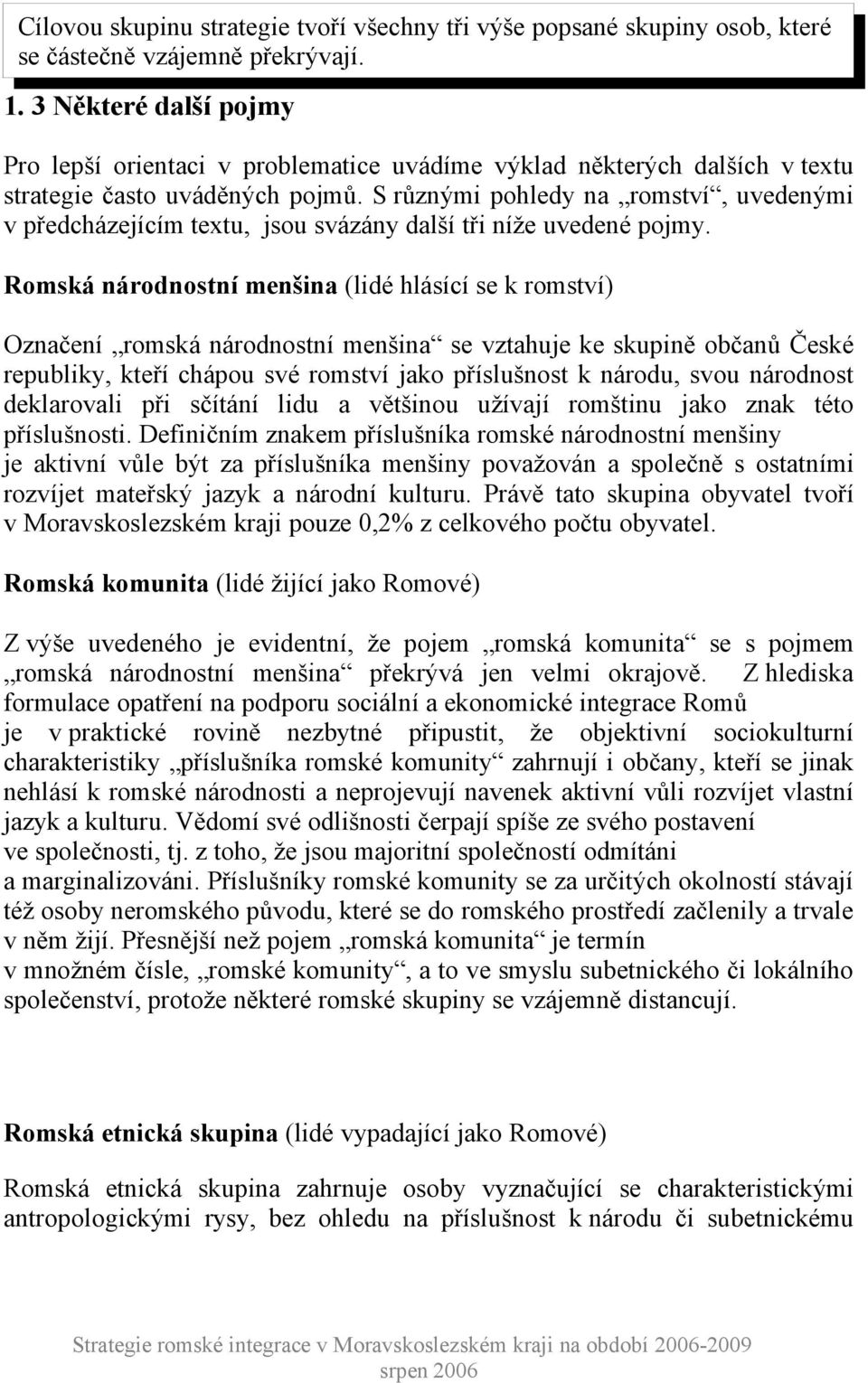 S různými pohledy na romství, uvedenými v předcházejícím textu, jsou svázány další tři níže uvedené pojmy.