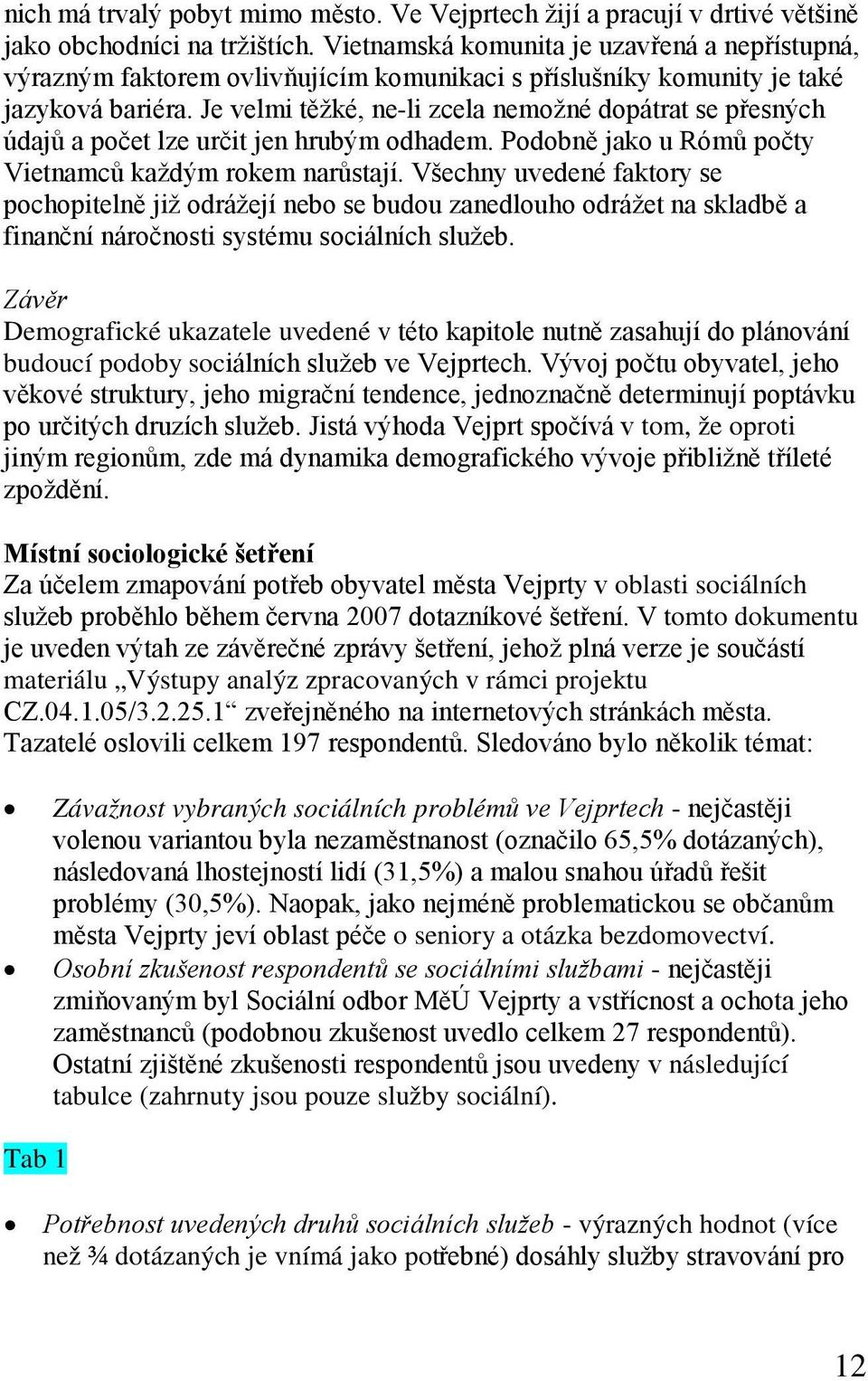 Je velmi těžké, ne-li zcela nemožné dopátrat se přesných údajů a počet lze určit jen hrubým odhadem. Podobně jako u Rómů počty Vietnamců každým rokem narůstají.