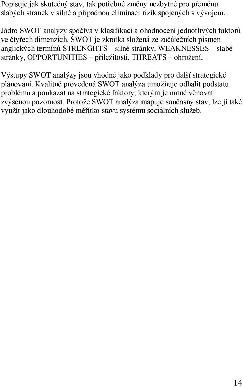 SWOT je zkratka složená ze začátečních písmen anglických termínů STRENGHTS silné stránky, WEAKNESSES slabé stránky, OPPORTUNITIES příležitosti, THREATS ohrožení.