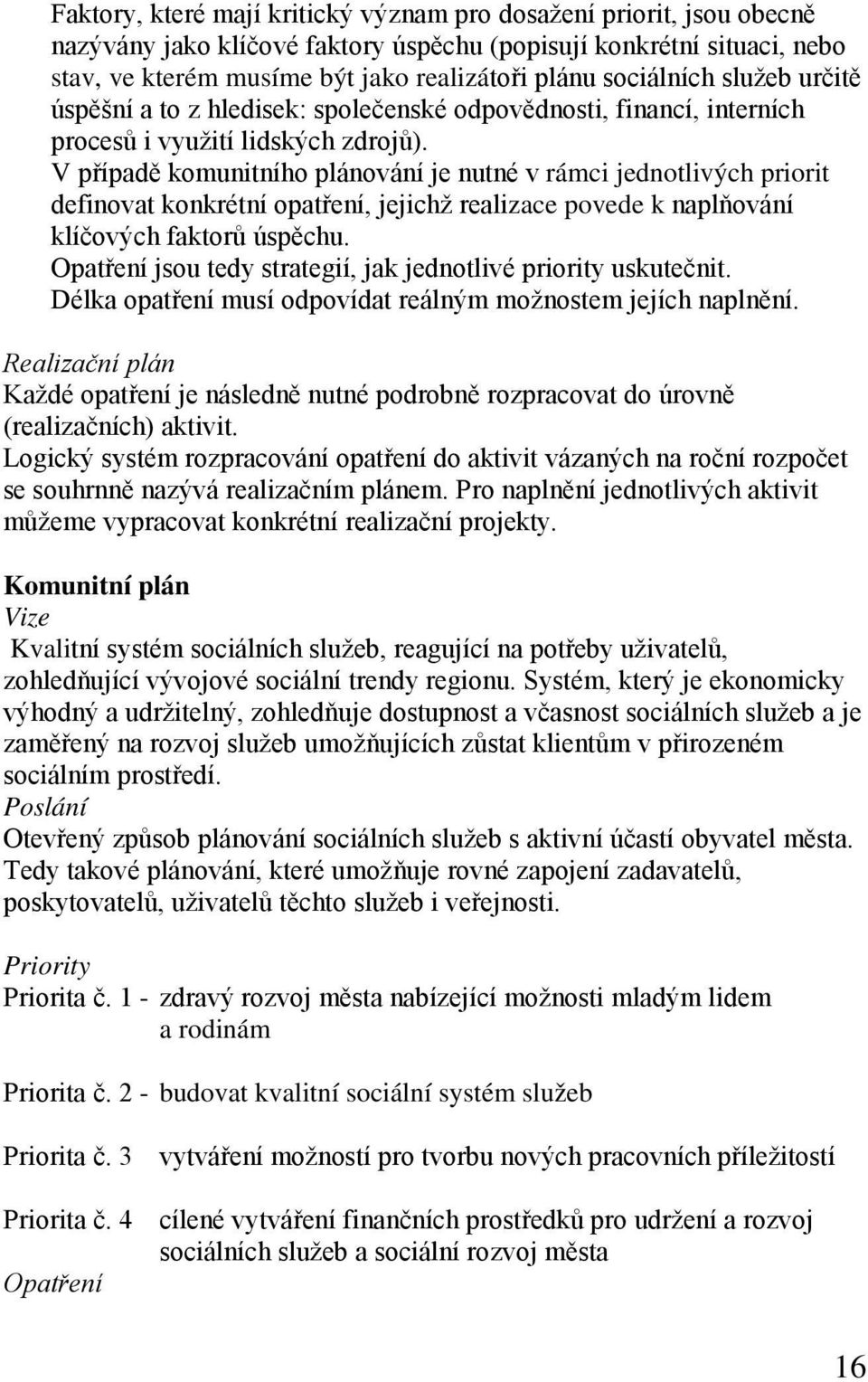 V případě komunitního plánování je nutné v rámci jednotlivých priorit definovat konkrétní opatření, jejichž realizace povede k naplňování klíčových faktorů úspěchu.