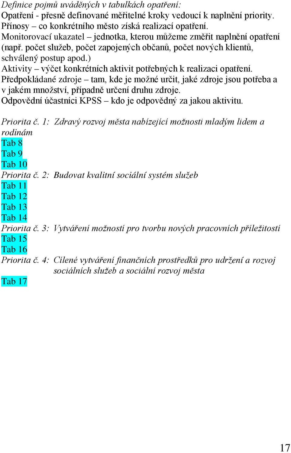 ) Aktivity výčet konkrétních aktivit potřebných k realizaci opatření. Předpokládané zdroje tam, kde je možné určit, jaké zdroje jsou potřeba a v jakém množství, případně určení druhu zdroje.