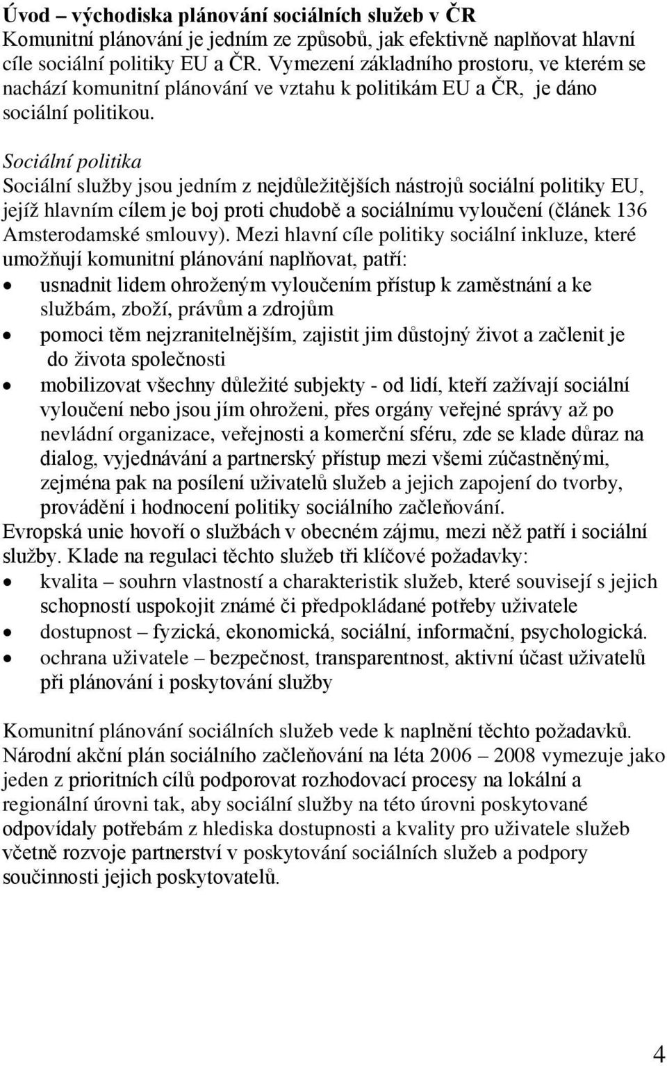 Sociální politika Sociální služby jsou jedním z nejdůležitějších nástrojů sociální politiky EU, jejíž hlavním cílem je boj proti chudobě a sociálnímu vyloučení (článek 136 Amsterodamské smlouvy).