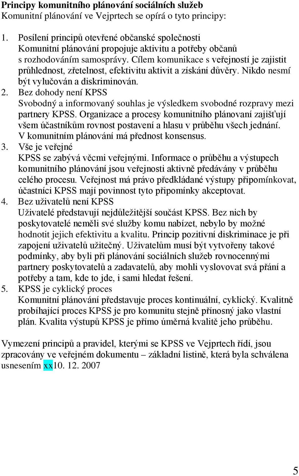 Cílem komunikace s veřejností je zajistit průhlednost, zřetelnost, efektivitu aktivit a získání důvěry. Nikdo nesmí být vylučován a diskriminován. 2.