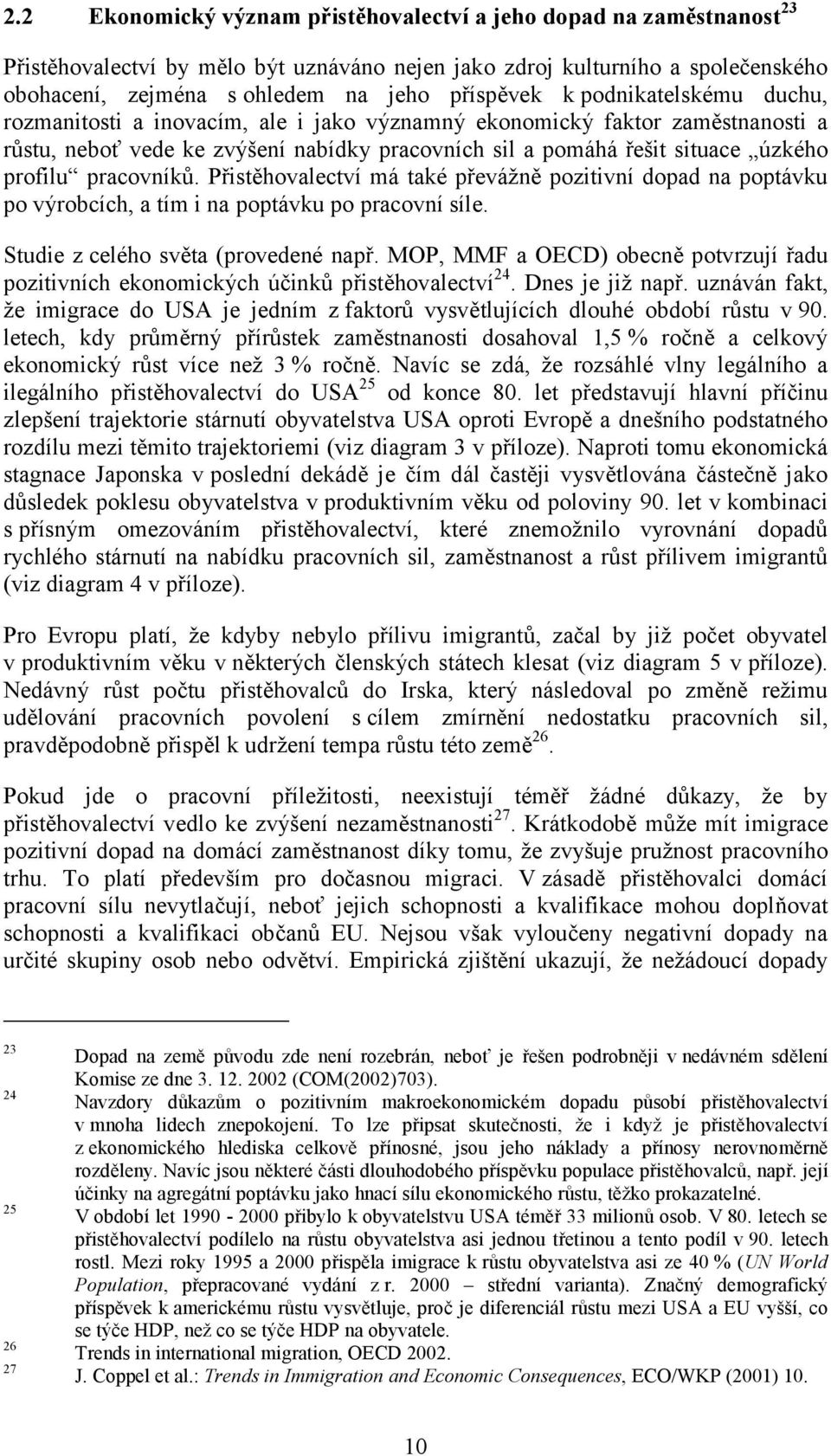 pracovníků. Přistěhovalectví má také převážně pozitivní dopad na poptávku po výrobcích, a tím i na poptávku po pracovní síle. Studie z celého světa (provedené např.