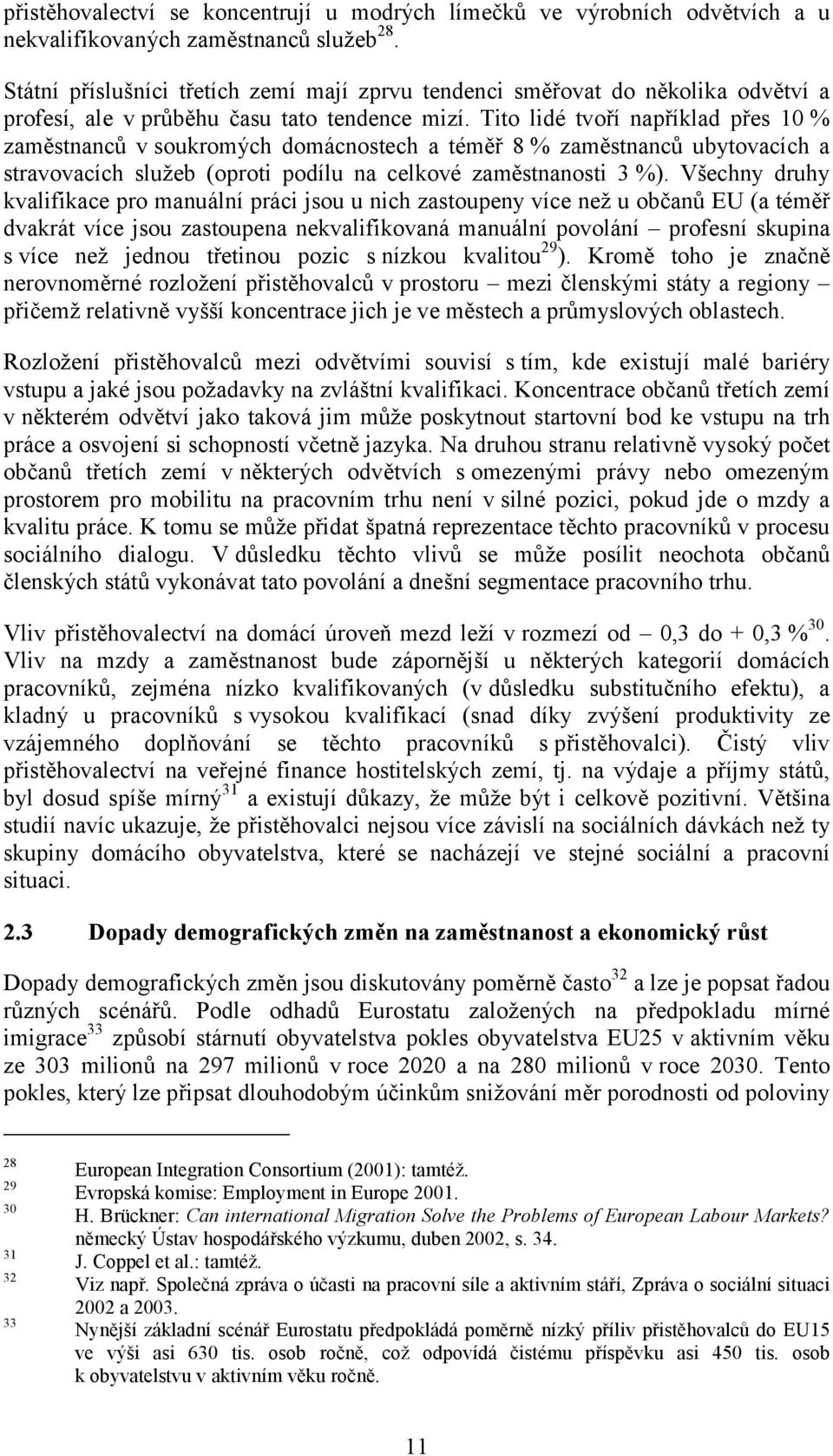 Tito lidé tvoří například přes 10 % zaměstnanců v soukromých domácnostech a téměř 8 % zaměstnanců ubytovacích a stravovacích služeb (oproti podílu na celkové zaměstnanosti 3 %).