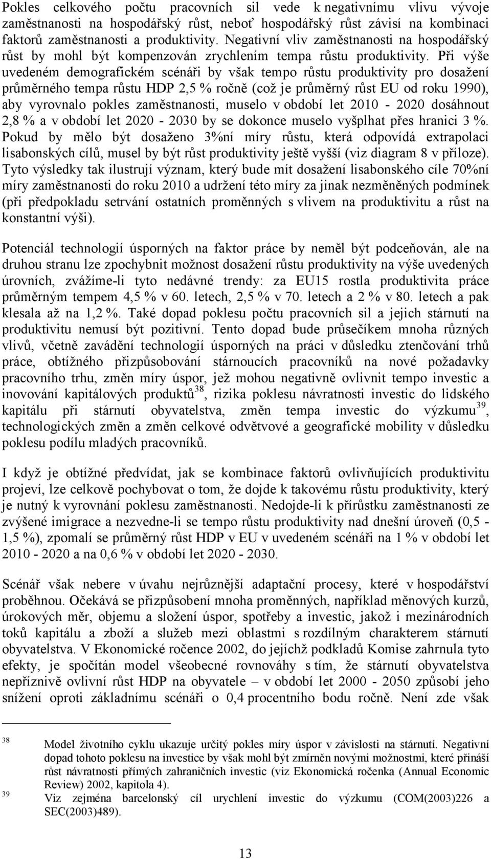 Při výše uvedeném demografickém scénáři by však tempo růstu produktivity pro dosažení průměrného tempa růstu HDP 2,5 % ročně (což je průměrný růst EU od roku 1990), aby vyrovnalo pokles