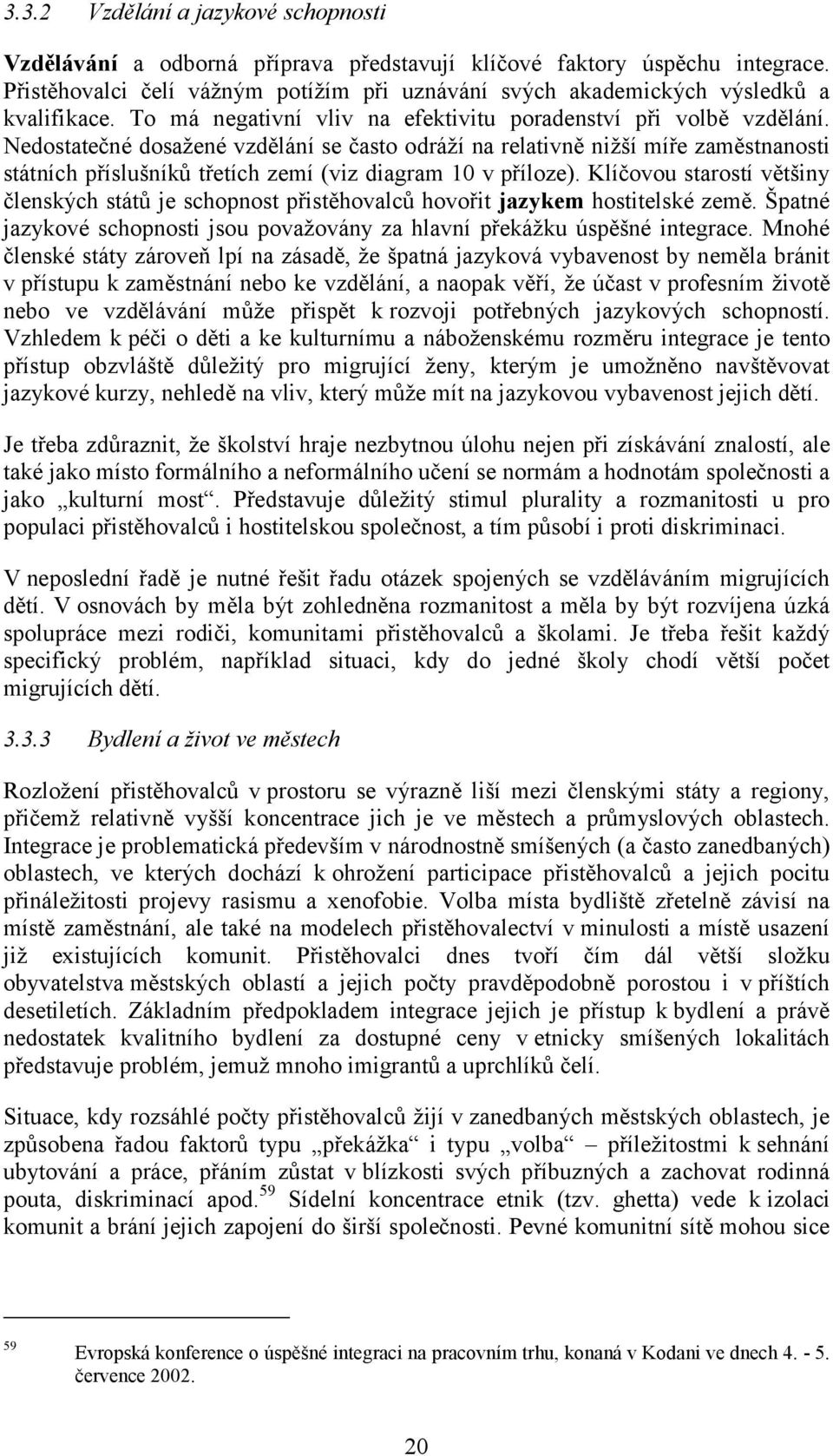 Nedostatečné dosažené vzdělání se často odráží na relativně nižší míře zaměstnanosti státních příslušníků třetích zemí (viz diagram 10 v příloze).