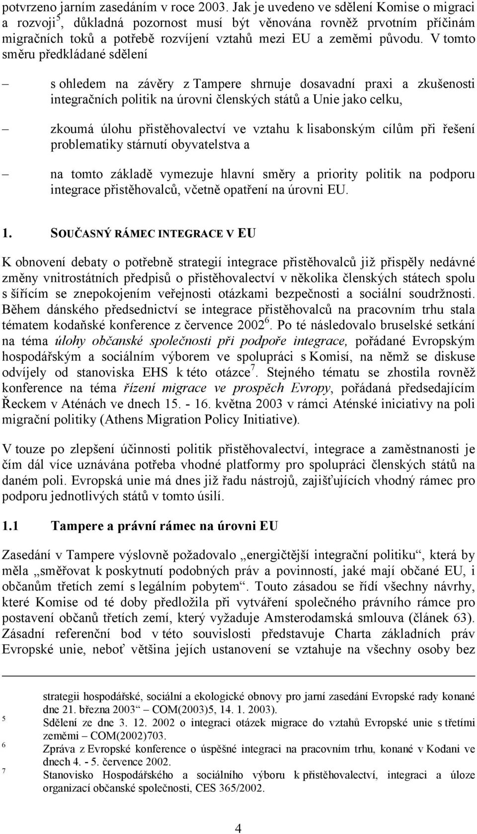 V tomto směru předkládané sdělení s ohledem na závěry z Tampere shrnuje dosavadní praxi a zkušenosti integračních politik na úrovni členských států a Unie jako celku, zkoumá úlohu přistěhovalectví ve