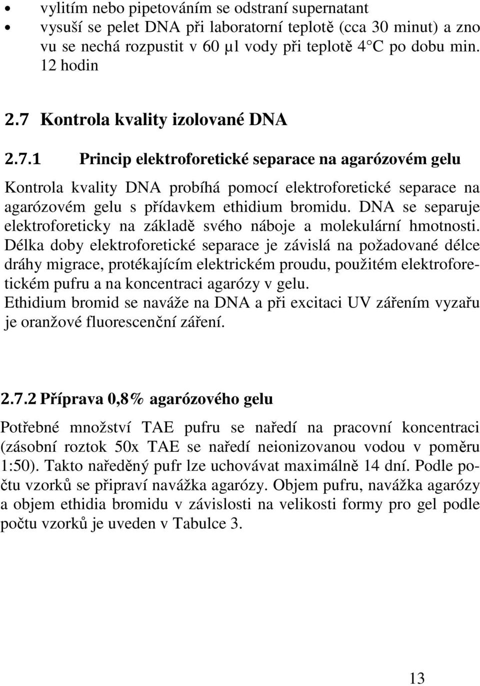 DNA se separuje elektroforeticky na základě svého náboje a molekulární hmotnosti.