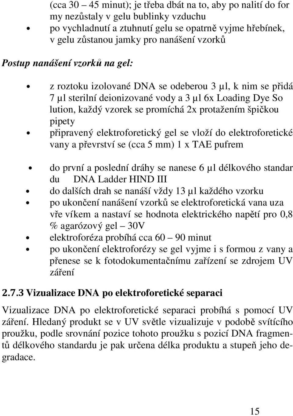 pipety připravený elektroforetický gel se vloží do elektroforetické vany a převrství se (cca 5 mm) 1 x TAE pufrem do první a poslední dráhy se nanese 6 µl délkového standar du DNA Ladder HIND III do