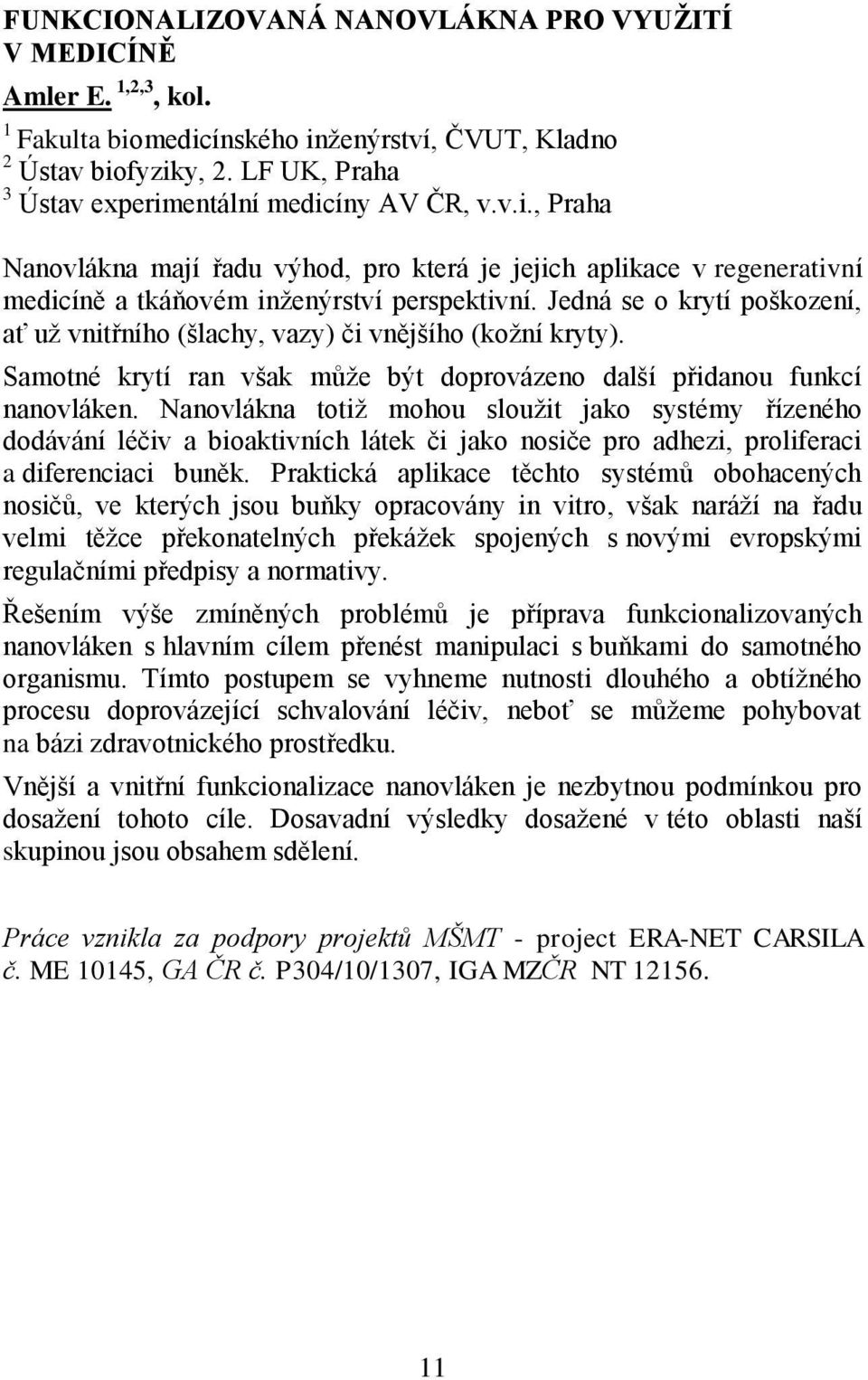 Jedná se o krytí poškození, ať už vnitřního (šlachy, vazy) či vnějšího (kožní kryty). Samotné krytí ran však může být doprovázeno další přidanou funkcí nanovláken.