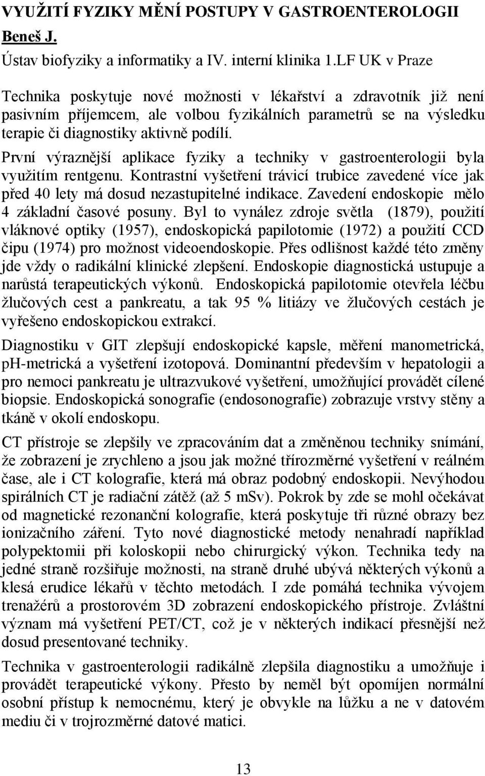 První výraznější aplikace fyziky a techniky v gastroenterologii byla využitím rentgenu. Kontrastní vyšetření trávicí trubice zavedené více jak před 40 lety má dosud nezastupitelné indikace.