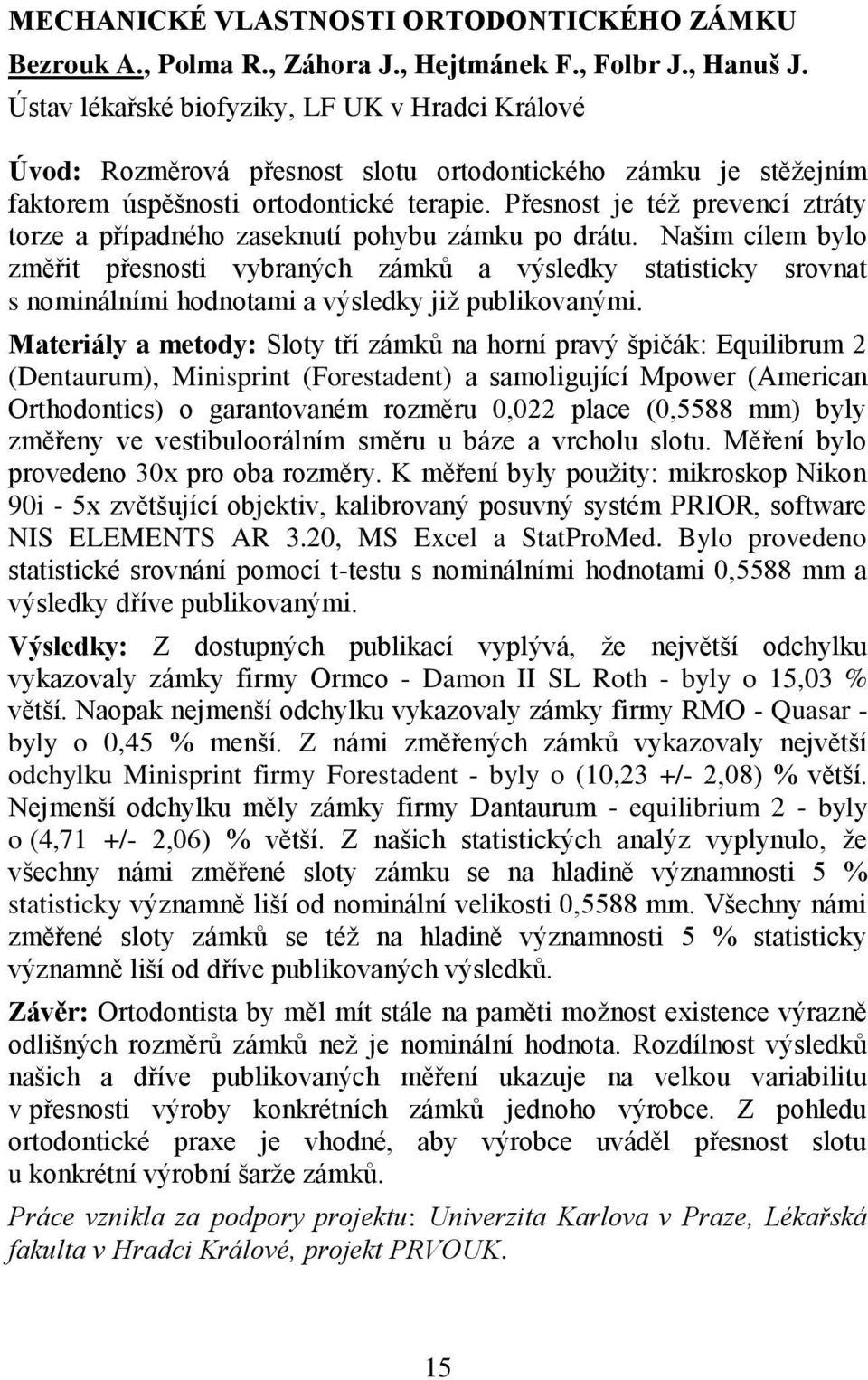 Přesnost je též prevencí ztráty torze a případného zaseknutí pohybu zámku po drátu.