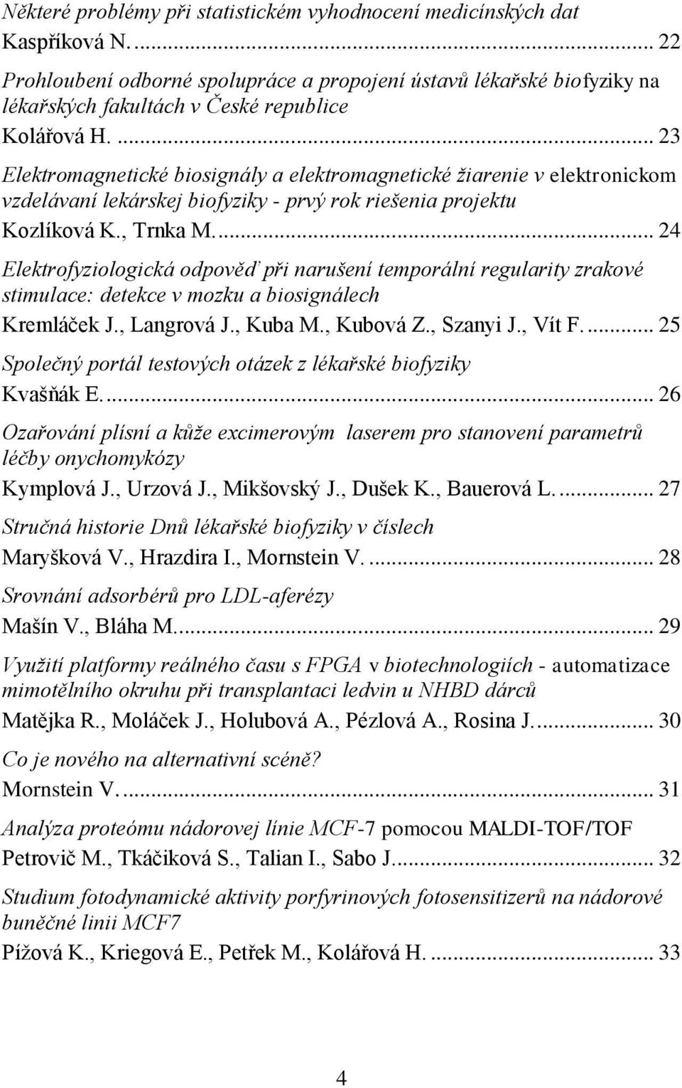 ... 23 Elektromagnetické biosignály a elektromagnetické žiarenie v elektronickom vzdelávaní lekárskej biofyziky - prvý rok riešenia projektu Kozlíková K., Trnka M.