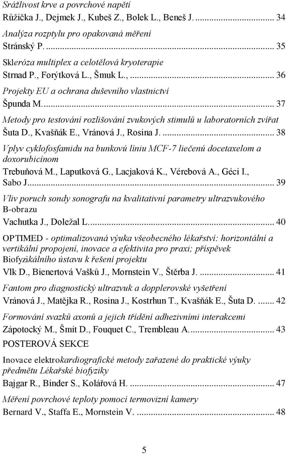 , Rosina J.... 38 Vplyv cyklofosfamidu na bunkovú líniu MCF-7 liečenú docetaxelom a doxorubicínom Trebuňová M., Laputková G., Lacjaková K., Vérebová A., Géci I., Sabo J.