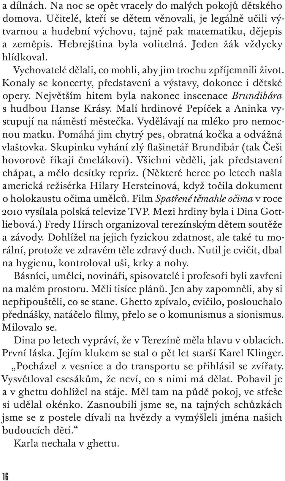 Největším hitem byla nakonec inscenace Brundibára s hudbou Hanse Krásy. Malí hrdinové Pepíček a Aninka vystupují na náměstí městečka. Vydělávají na mléko pro nemocnou matku.