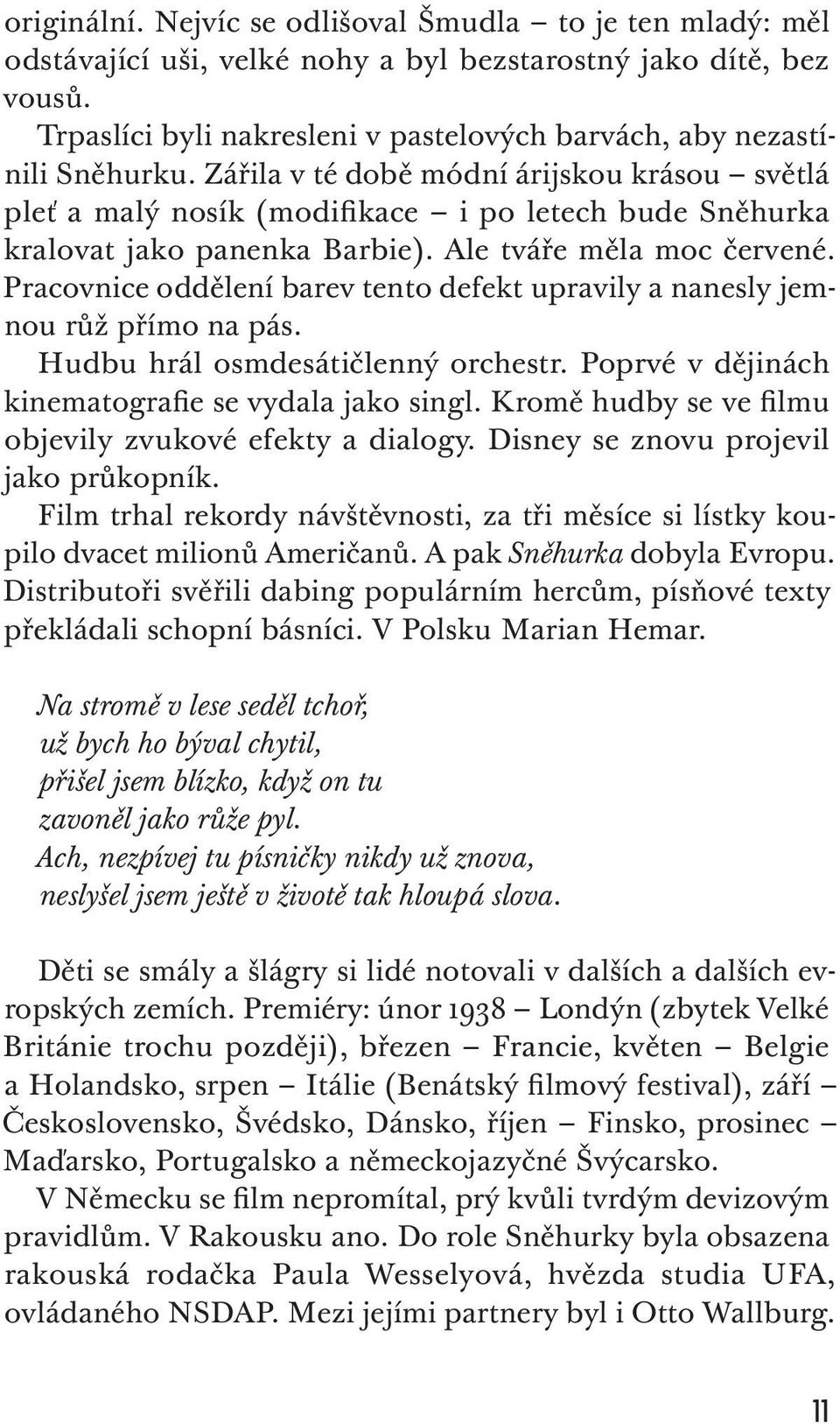 Zářila v té době módní árijskou krásou světlá pleť a malý nosík (modifikace i po letech bude Sněhurka kralovat jako panenka Barbie). Ale tváře měla moc červené.