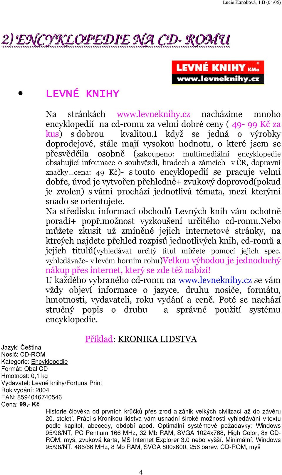 dopravní značky cena: 49 Kč)- s touto encyklopedií se pracuje velmi dobře, úvod je vytvořen přehledně+ zvukový doprovod(pokud je zvolen) s vámi prochází jednotlivá témata, mezi kterými snado se