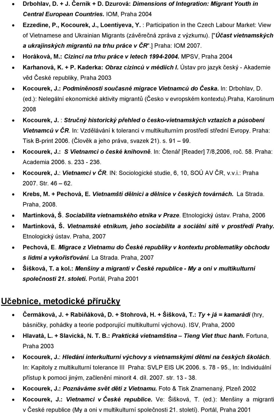 Horáková, M.: Cizinci na trhu práce v letech 1994-2004. MPSV, Praha 2004 Karhanová, K. + P. Kaderka: Obraz cizinců v médiích I.