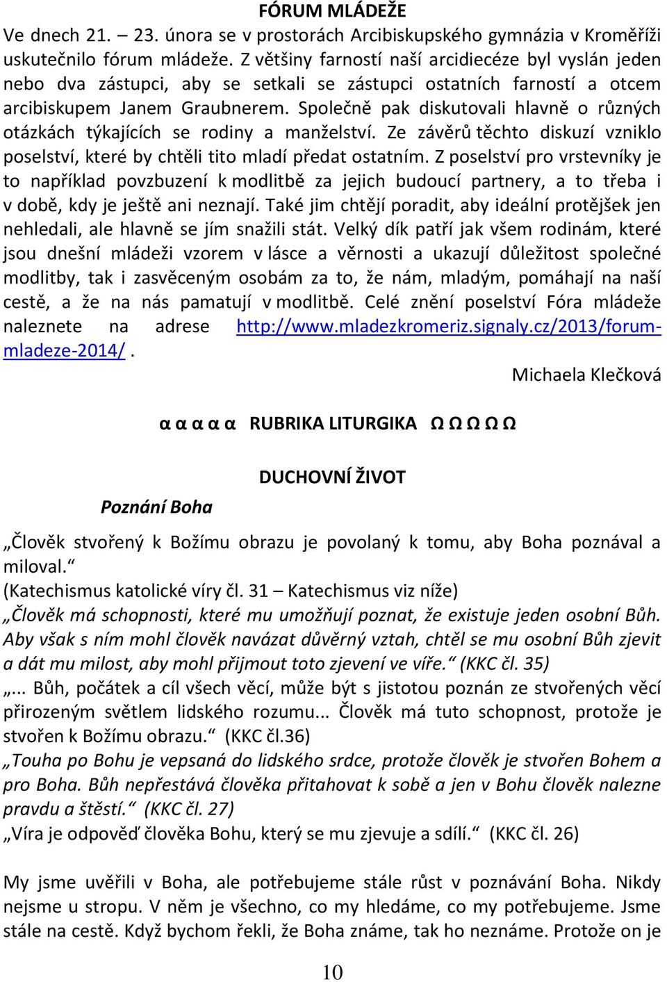 Společně pak diskutovali hlavně o různých otázkách týkajících se rodiny a manželství. Ze závěrů těchto diskuzí vzniklo poselství, které by chtěli tito mladí předat ostatním.