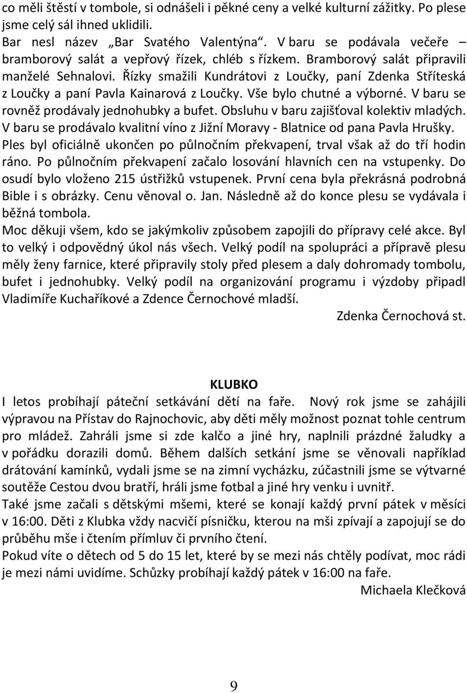 Řízky smažili Kundrátovi z Loučky, paní Zdenka Stříteská z Loučky a paní Pavla Kainarová z Loučky. Vše bylo chutné a výborné. V baru se rovněž prodávaly jednohubky a bufet.