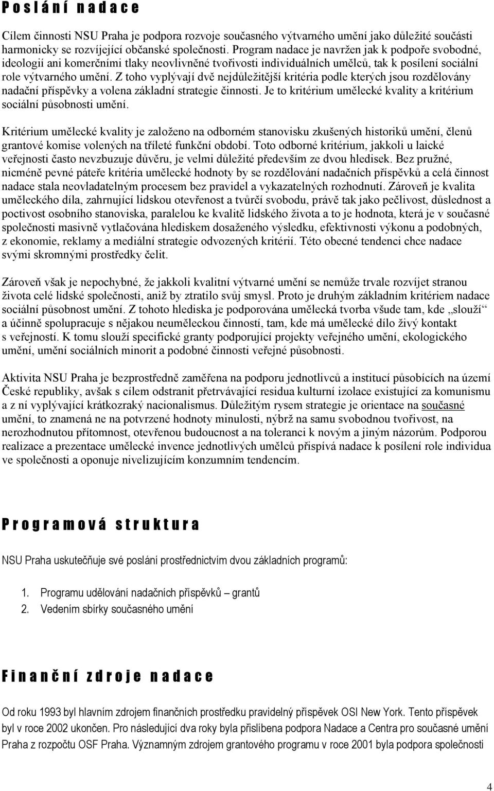 Z toho vyplývají dvě nejdůležitější kritéria podle kterých jsou rozdělovány nadační příspěvky a volena základní strategie činnosti.