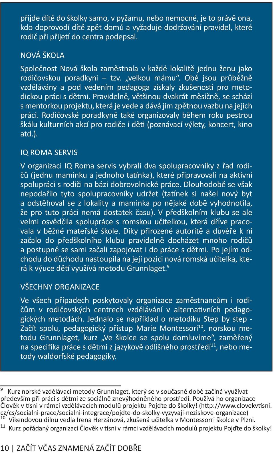 Obě jsou průběžně vzdělávány a pod vedením pedagoga získaly zkušenosti pro metodickou práci s dětmi.