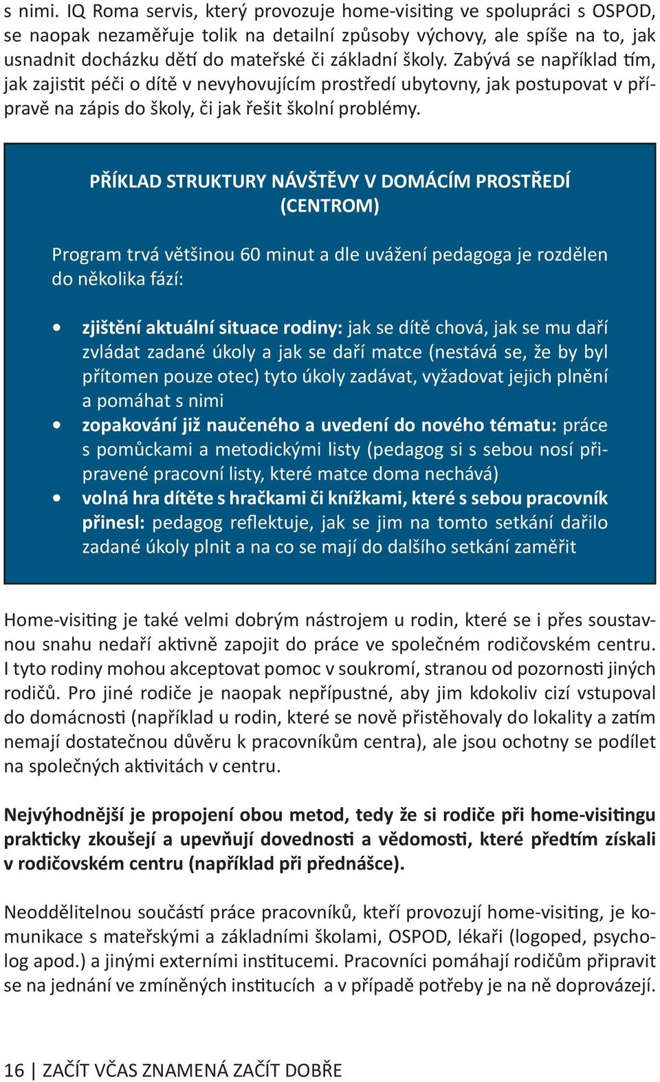 Zabývá se například tím, jak zajistit péči o dítě v nevyhovujícím prostředí ubytovny, jak postupovat v přípravě na zápis do školy, či jak řešit školní problémy.