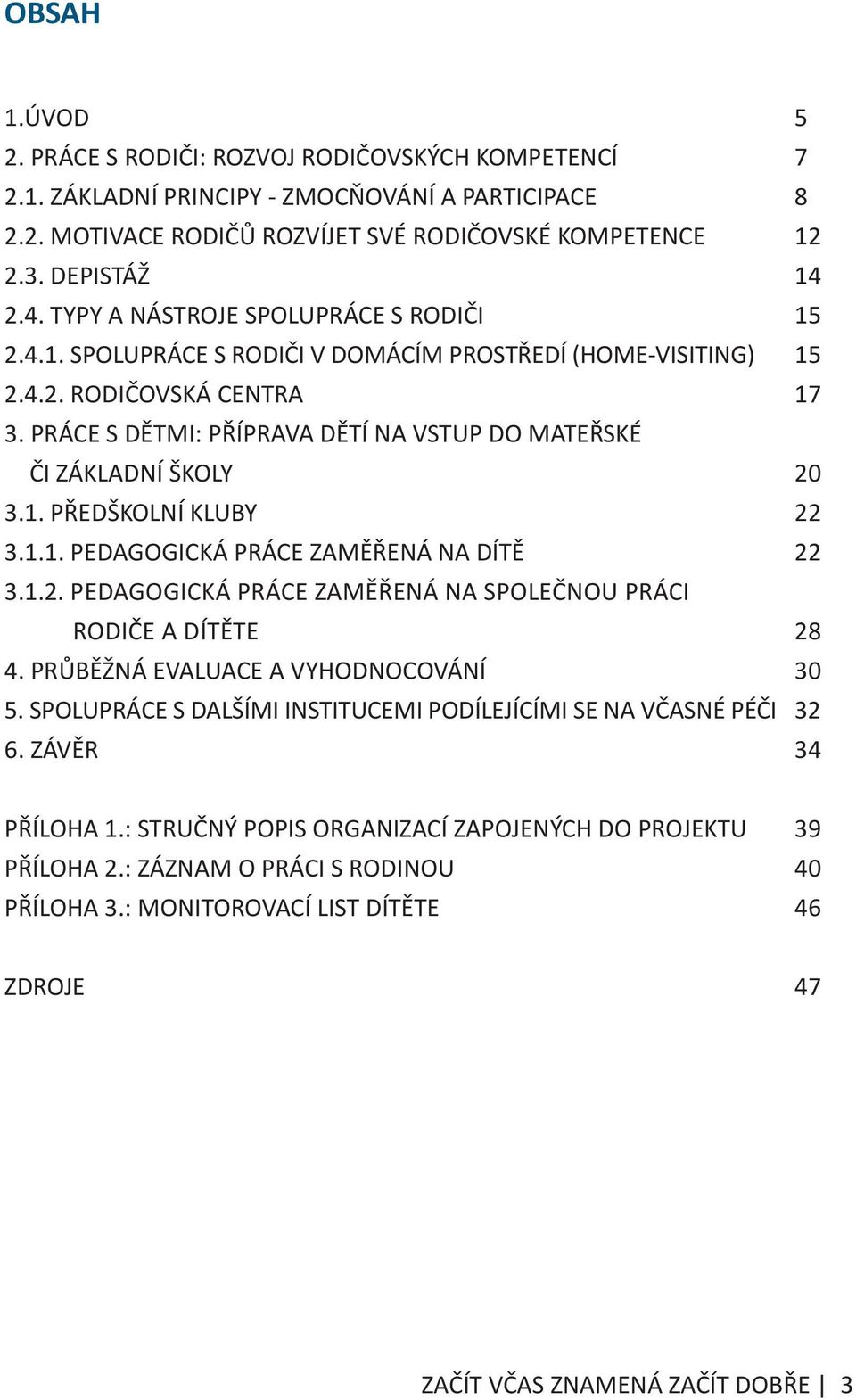 PRÁCE S DĚTMI: PŘÍPRAVA DĚTÍ NA VSTUP DO MATEŘSKÉ ČI ZÁKLADNÍ ŠKOLY 20 3.1. PŘEDŠKOLNÍ KLUBY 22 3.1.1. PEDAGOGICKÁ PRÁCE ZAMĚŘENÁ NA DÍTĚ 22 3.1.2. PEDAGOGICKÁ PRÁCE ZAMĚŘENÁ NA SPOLEČNOU PRÁCI RODIČE A DÍTĚTE 28 4.