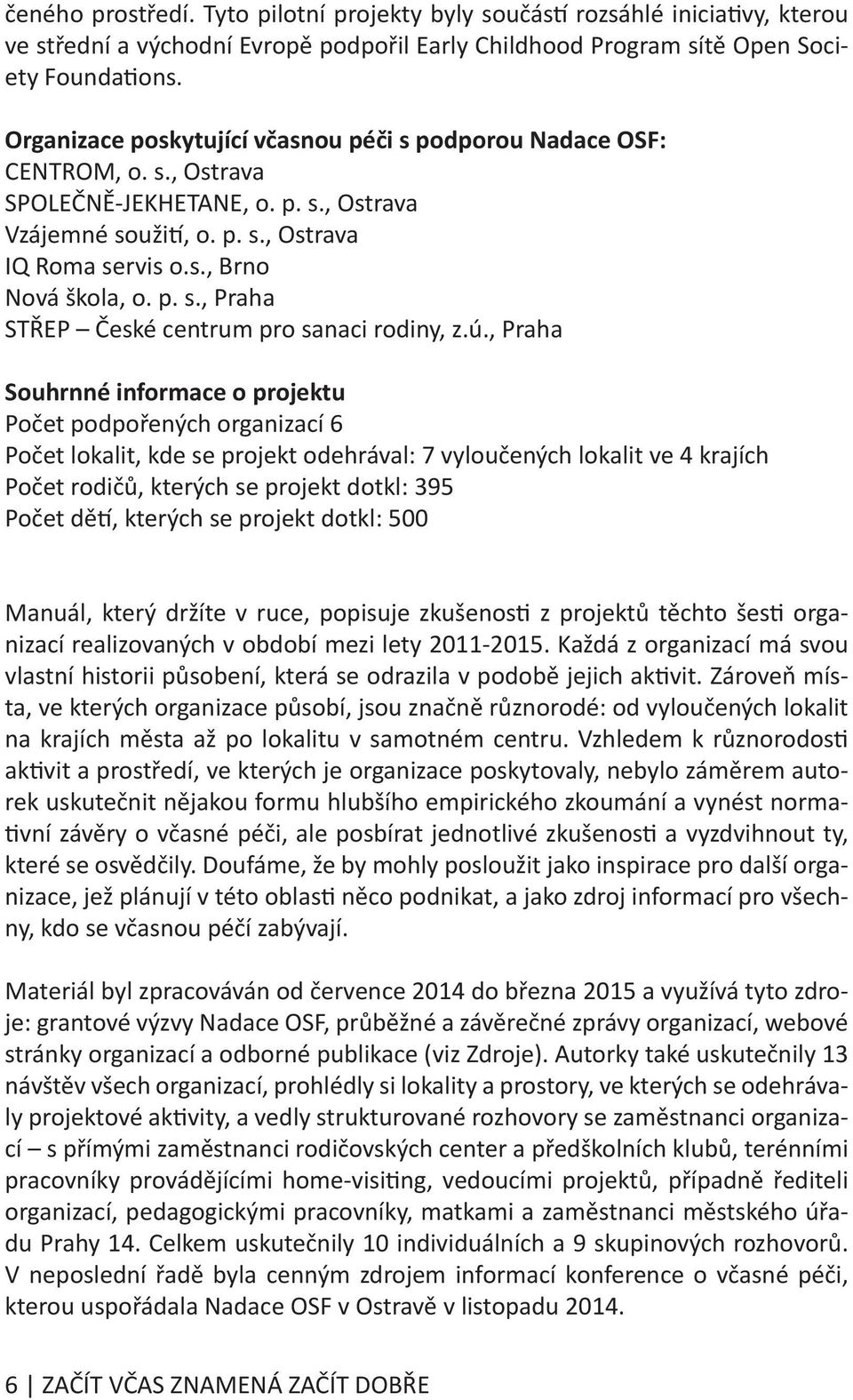 ú., Praha Souhrnné informace o projektu Počet podpořených organizací 6 Počet lokalit, kde se projekt odehrával: 7 vyloučených lokalit ve 4 krajích Počet rodičů, kterých se projekt dotkl: 395 Počet