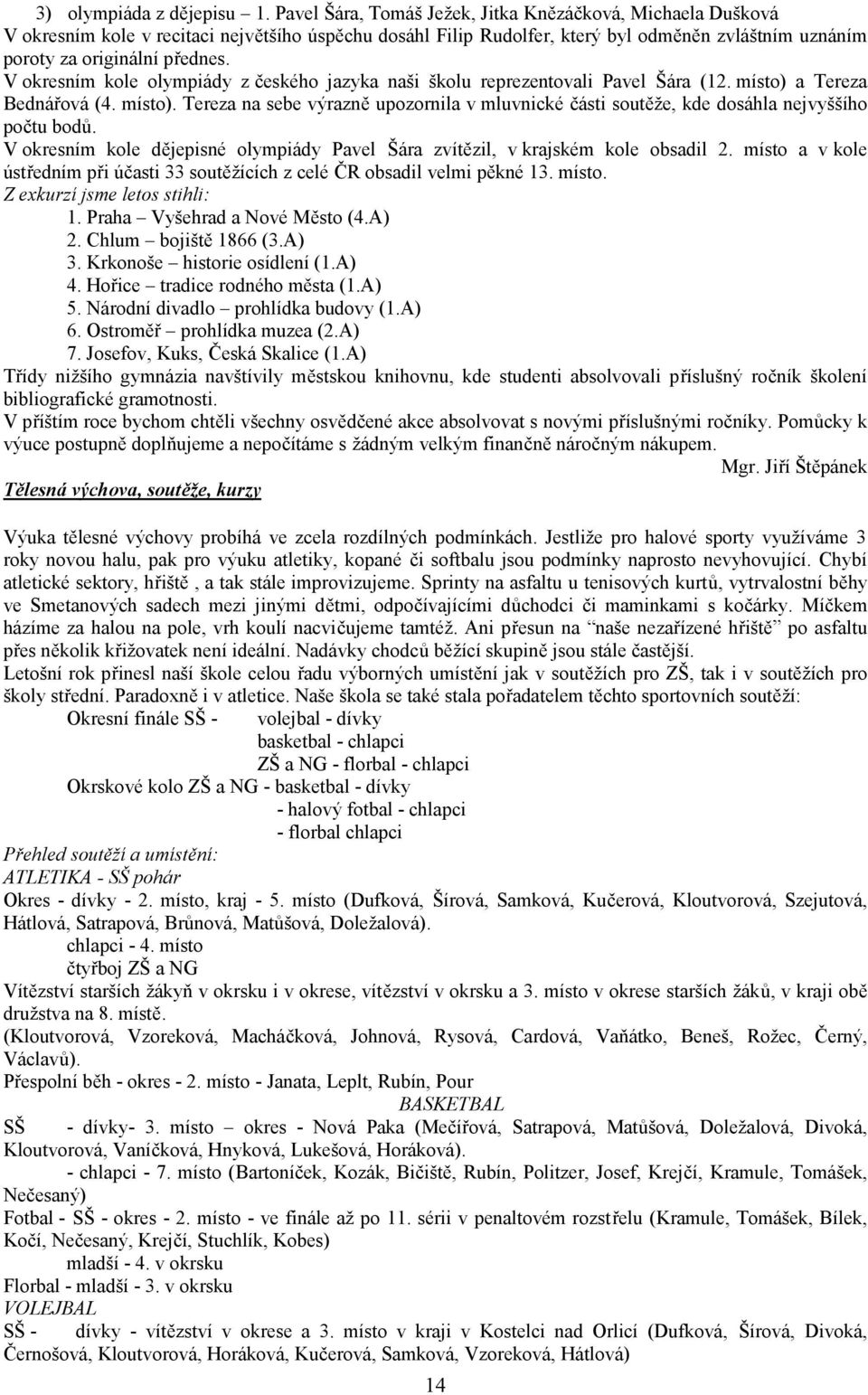 V okresním kole olympiády z českého jazyka naši školu reprezentovali Pavel Šára (12. místo) a Tereza Bednářová (4. místo). Tereza na sebe výrazně upozornila v mluvnické části soutěže, kde dosáhla nejvyššího počtu bodů.