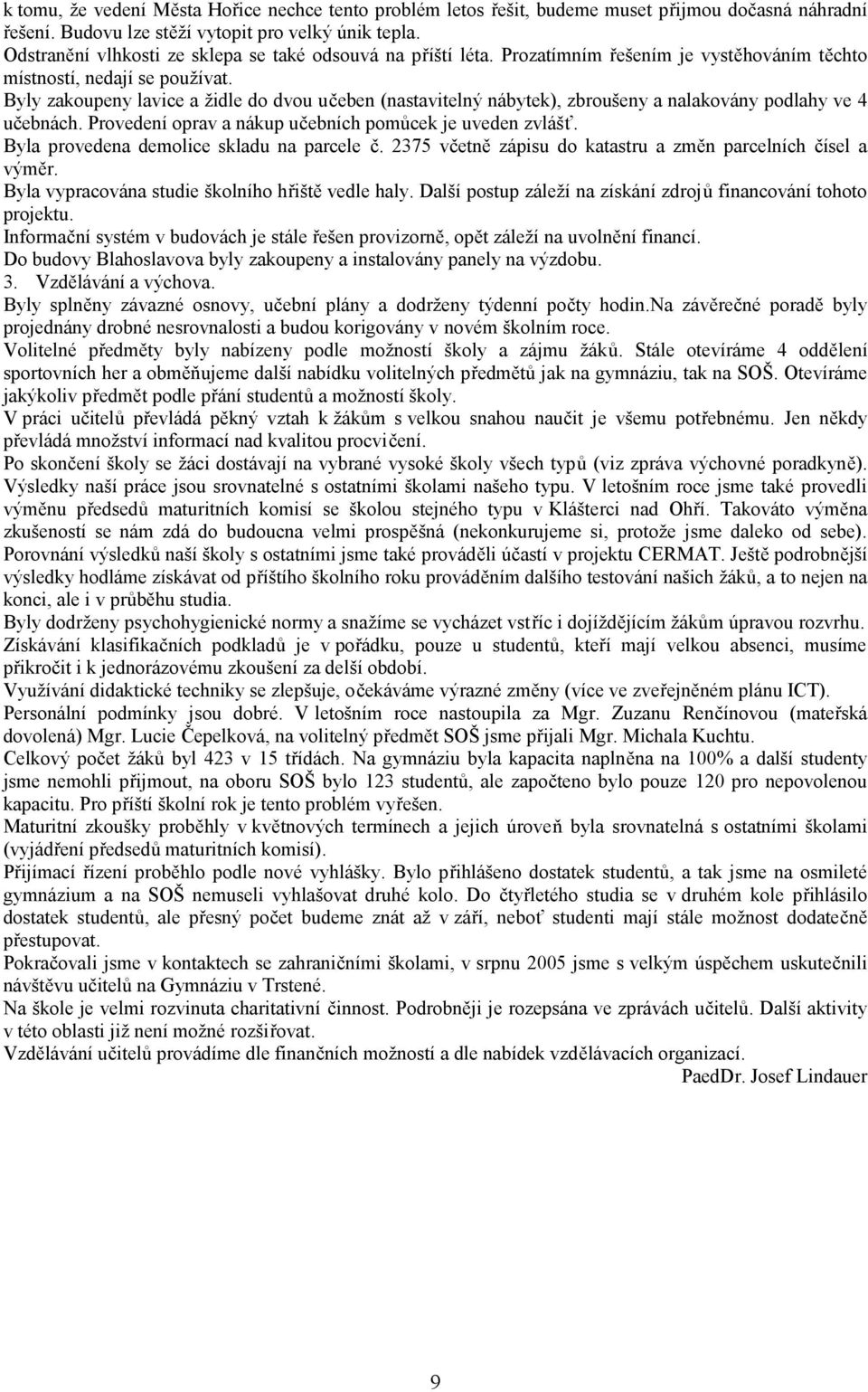 Byly zakoupeny lavice a židle do dvou učeben (nastavitelný nábytek), zbroušeny a nalakovány podlahy ve 4 učebnách. Provedení oprav a nákup učebních pomůcek je uveden zvlášť.